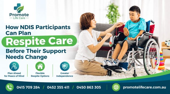 How NDIS Participants Can Plan Respite Care Before Their Support Needs Change